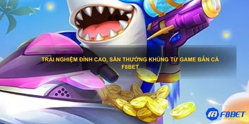 Trải nghiệm đỉnh cao, săn thưởng khủng từ game bắn cá F8bet